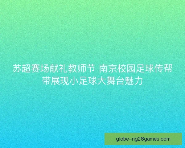 苏超赛场献礼教师节 南京校园足球传帮带展现小足球大舞台魅力