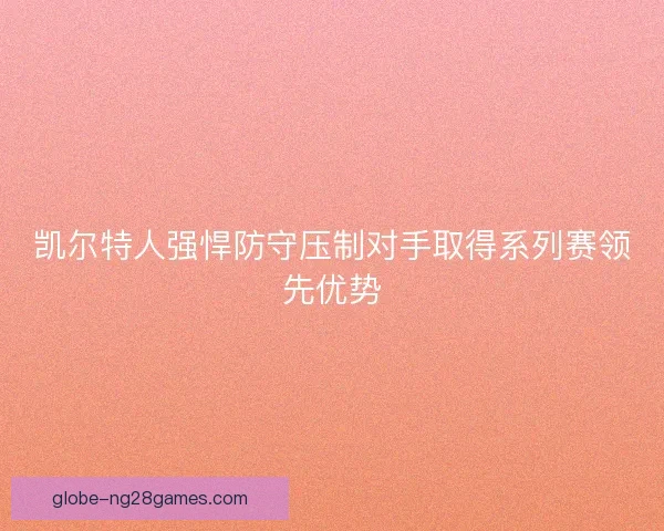 凯尔特人强悍防守压制对手取得系列赛领先优势